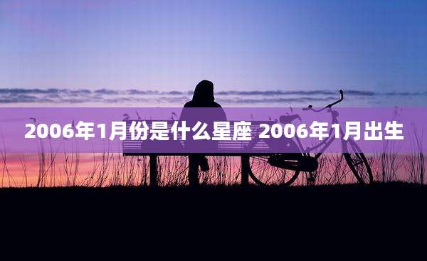 2006年1月份是什么星座 2006年1月出生