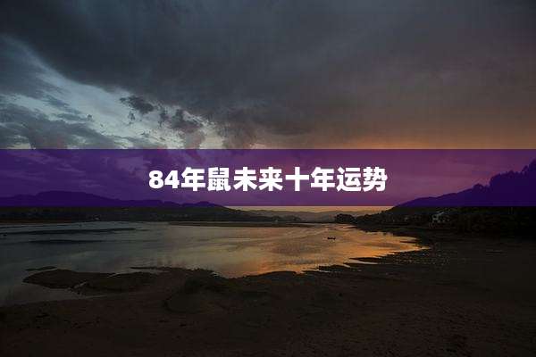84年鼠未来十年运势