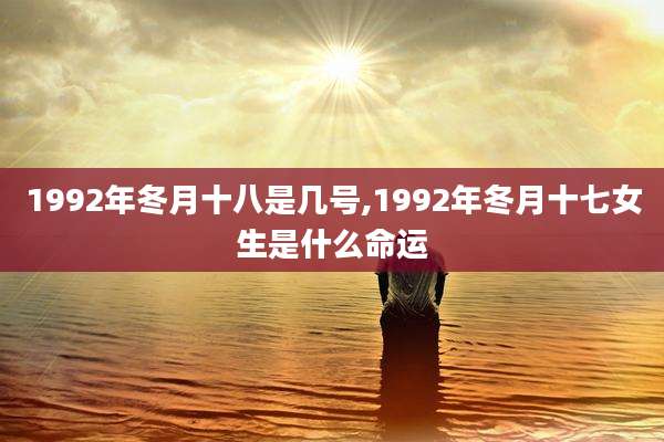 1992年冬月十八是几号,1992年冬月十七女生是什么命运