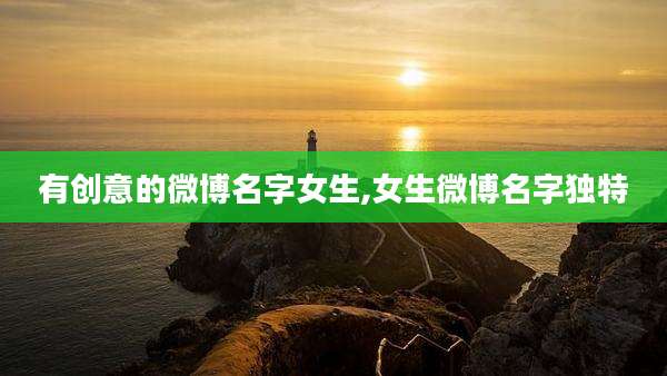 有创意的微博名字女生,女生微博名字独特