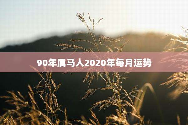 90年属马人2020年每月运势