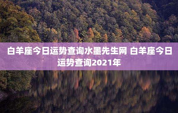 白羊座今日运势查询水墨先生网 白羊座今日运势查询2021年