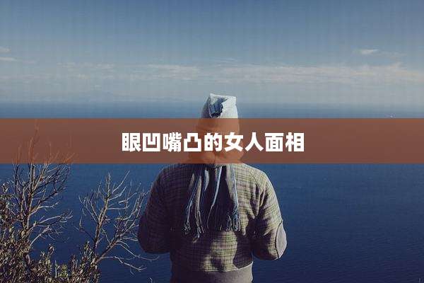 眼凹嘴凸的女人面相