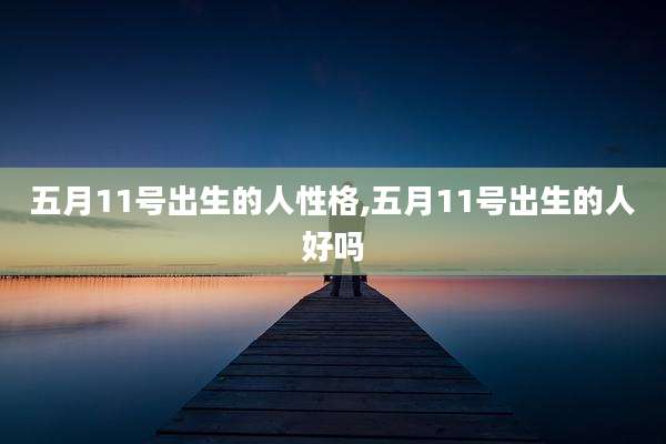 五月11号出生的人性格,五月11号出生的人好吗