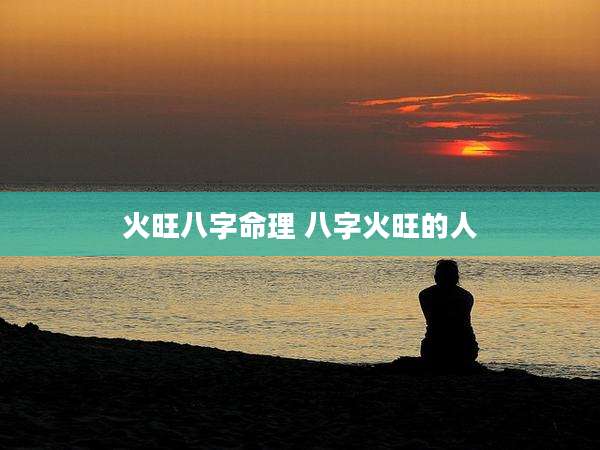 火旺八字命理 八字火旺的人