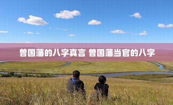 曾国藩的八字真言 曾国藩当官的八字