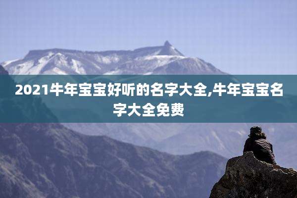 2021牛年宝宝好听的名字大全,牛年宝宝名字大全免费