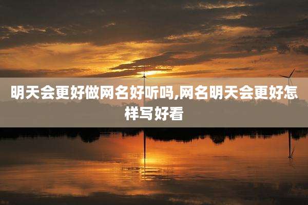 明天会更好做网名好听吗,网名明天会更好怎样写好看