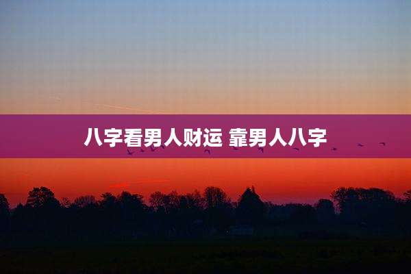 八字看男人财运 靠男人八字