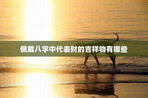 佩戴八字中代表财的吉祥物有哪些
