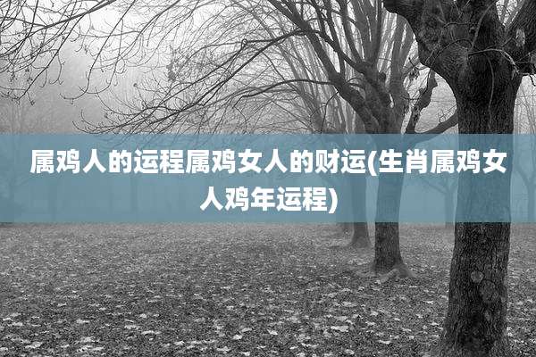 属鸡人的运程属鸡女人的财运(生肖属鸡女人鸡年运程)
