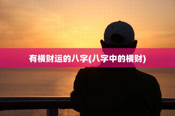 有横财运的八字(八字中的横财)