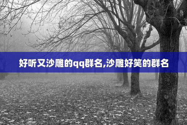 好听又沙雕的qq群名,沙雕好笑的群名