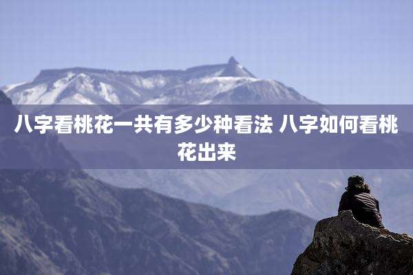 八字看桃花一共有多少种看法 八字如何看桃花出来