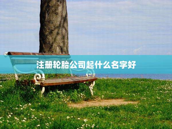 注册轮胎公司起什么名字好