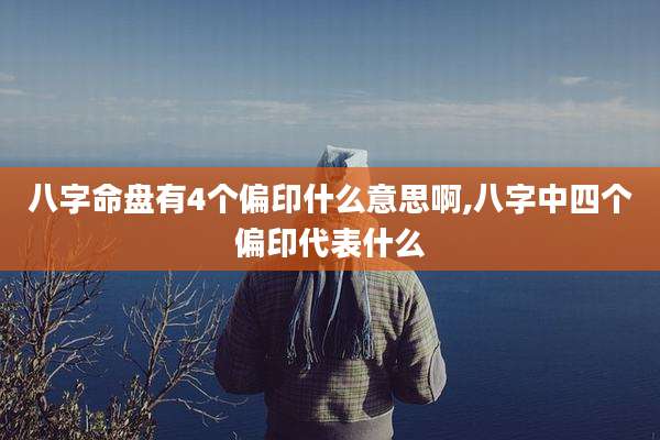 八字命盘有4个偏印什么意思啊,八字中四个偏印代表什么