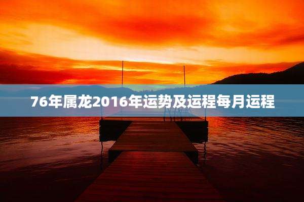 76年属龙2016年运势及运程每月运程