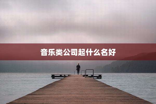 音乐类公司起什么名好
