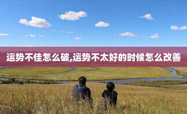 运势不佳怎么破,运势不太好的时候怎么改善