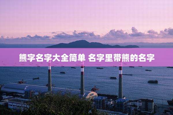 熊字名字大全简单 名字里带熊的名字