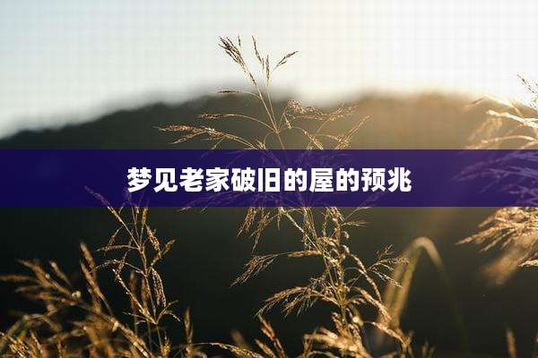 梦见老家破旧的屋的预兆