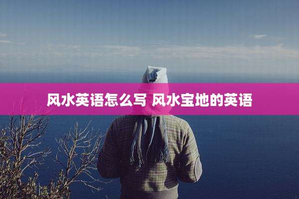 风水英语怎么写 风水宝地的英语