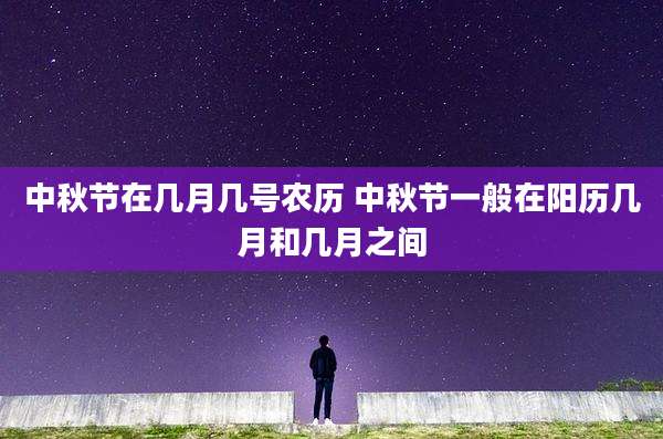 中秋节在几月几号农历 中秋节一般在阳历几月和几月之间