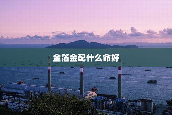 金箔金配什么命好