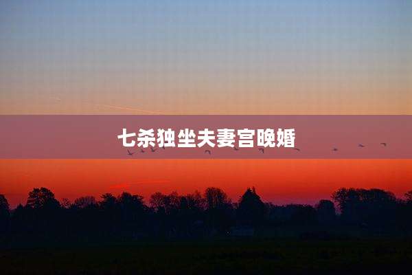 七杀独坐夫妻宫晚婚
