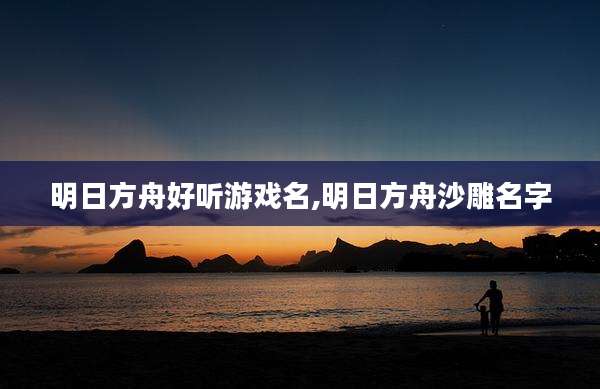 明日方舟好听游戏名,明日方舟沙雕名字