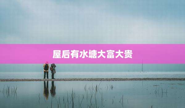 屋后有水塘大富大贵