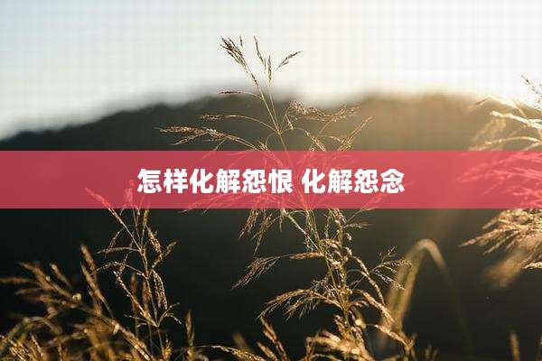怎样化解怨恨 化解怨念