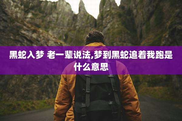 黑蛇入梦 老一辈说法,梦到黑蛇追着我跑是什么意思