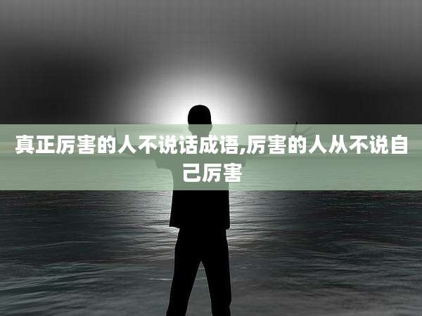 真正厉害的人不说话成语,厉害的人从不说自己厉害
