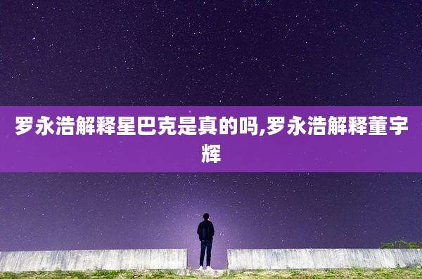 罗永浩解释星巴克是真的吗,罗永浩解释董宇辉