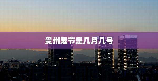 贵州鬼节是几月几号