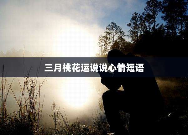 三月桃花运说说心情短语