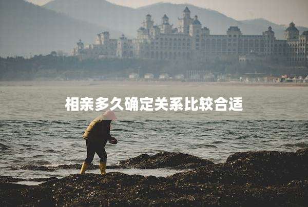 相亲多久确定关系比较合适