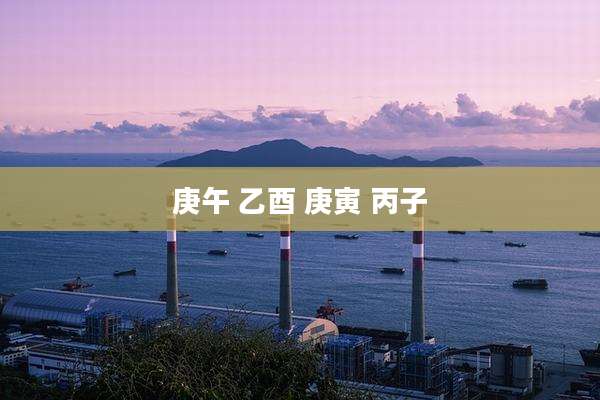 庚午 乙酉 庚寅 丙子