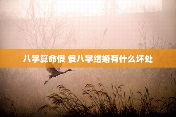 八字算命假 假八字结婚有什么坏处