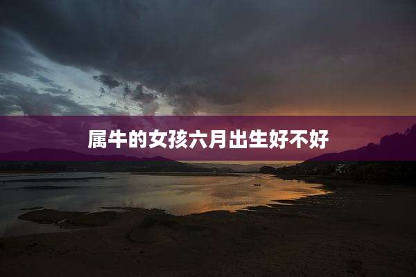 属牛的女孩六月出生好不好