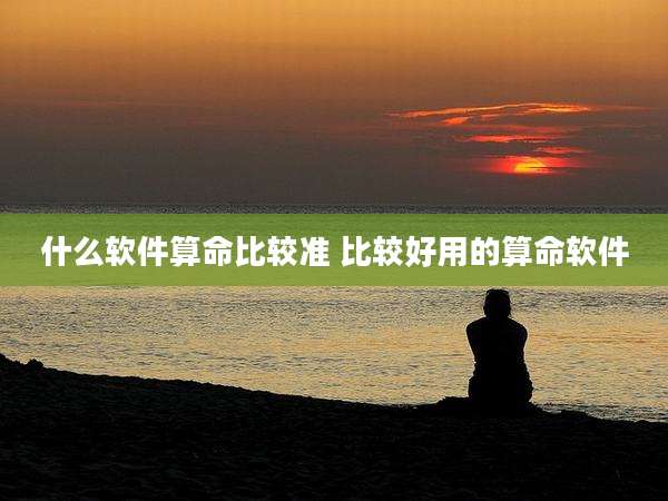 什么软件算命比较准 比较好用的算命软件