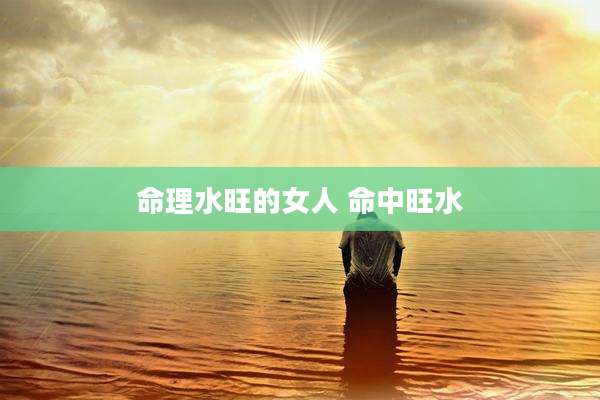 命理水旺的女人 命中旺水