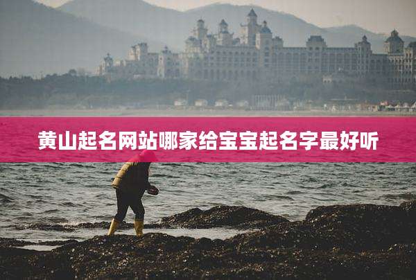 黄山起名网站哪家给宝宝起名字最好听