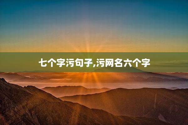 七个字污句子,污网名六个字