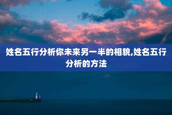 姓名五行分析你未来另一半的相貌,姓名五行分析的方法