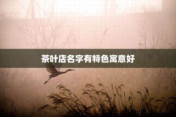 茶叶店名字有特色寓意好