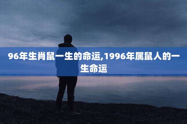 96年生肖鼠一生的命运,1996年属鼠人的一生命运