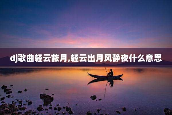 dj歌曲轻云蔽月,轻云出月风静夜什么意思