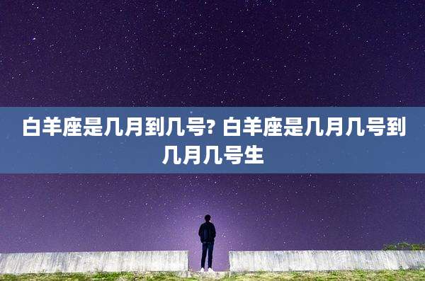 白羊座是几月到几号? 白羊座是几月几号到几月几号生